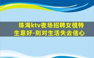 珠海ktv夜场招聘女模特生意好-别对生活失去信心